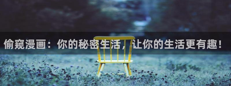 汗汗漫画在线看官网：偷窥漫画：你的秘密生活，让你的生活更有趣！