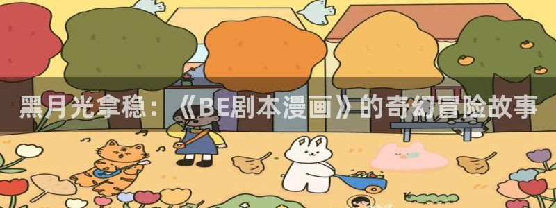 汗汗漫画羞：黑月光拿稳：《BE剧本漫画》的奇幻冒险故事