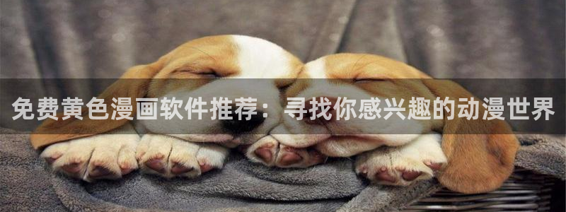 汗汗漫画在线阅读入口：免费黄色漫画软件推荐：寻找你感兴趣的动漫世界