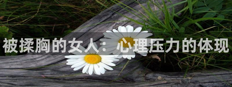 汗汗漫画在线观看免费版：被揉胸的女人：心理压力的体现