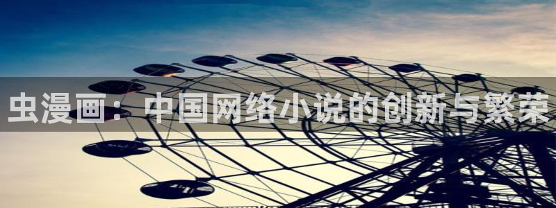 歪歪汗汗漫画入口：虫漫画：中国网络小说的创新与繁荣
