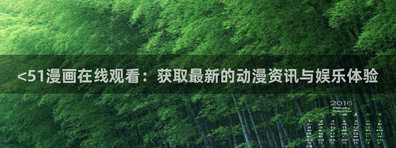 汗汗漫画官网入口：<51漫画在线观看：获取最新的动漫资讯与娱乐体验
