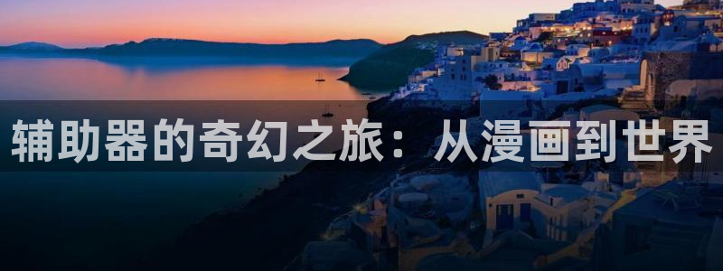 歪歪漫画汗汗漫画羞羞漫画在线观看：辅助器的奇幻之旅：从漫画到世界