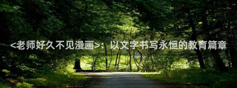 美丽新世界汗汗漫画：<老师好久不见漫画>：以文字书写永恒的教育篇章
