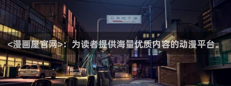 汗汗漫画网地址：<漫画屋官网>：为读者提供海量优质内容的动漫平台。