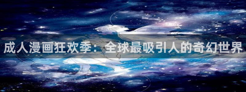 歪歪汗汗漫画sss快看：成人漫画狂欢季：全球最吸引人的奇幻世界