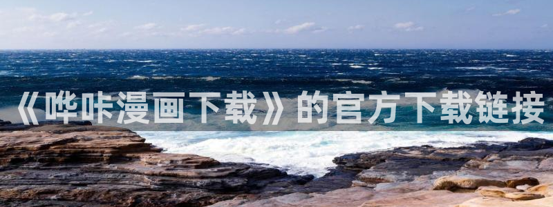 汗汗漫画网官网：《哗咔漫画下载》的官方下载链接