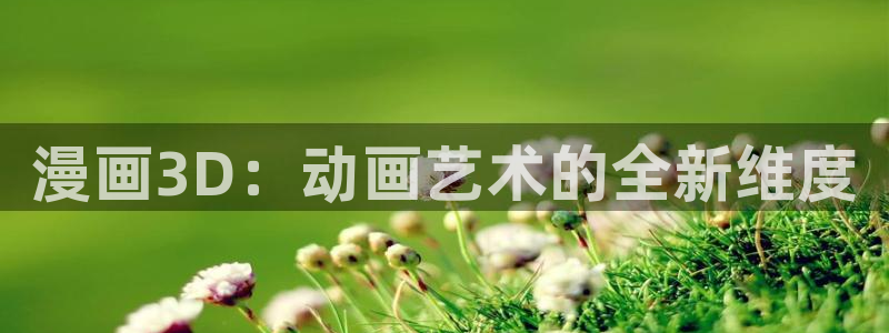 汗汗漫画免费下拉：漫画3D：动画艺术的全新维度