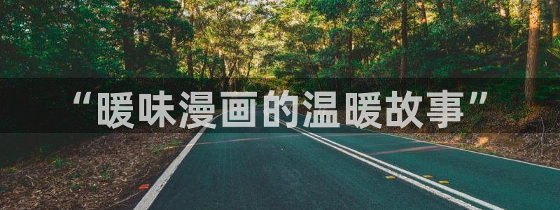 汗汗漫画免费看网站：“暖味漫画的温暖故事”