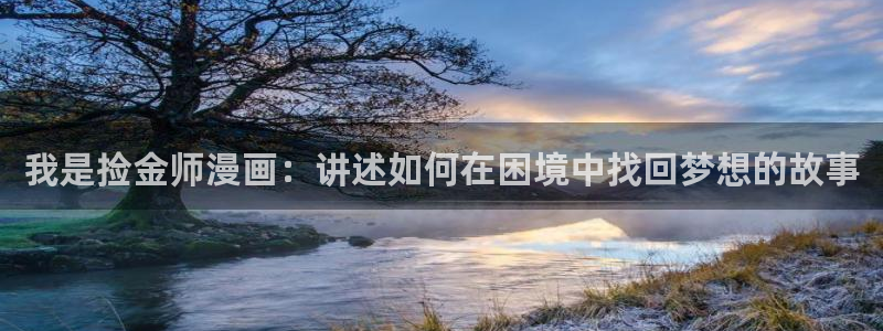 www.汗汗漫画.com：我是捡金师漫画：讲述如何在困境中找回梦想的故事